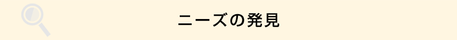 ニーズの発見